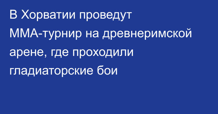 В Хорватии проведут ММА-турнир на древнеримской арене, где проходили гладиаторские бои