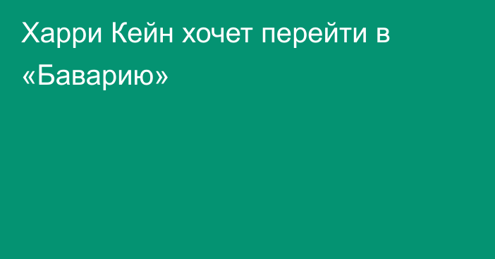 Харри Кейн хочет перейти в «Баварию»