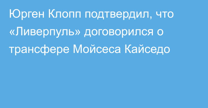 Юрген Клопп подтвердил, что «Ливерпуль» договорился о трансфере Мойсеса Кайседо