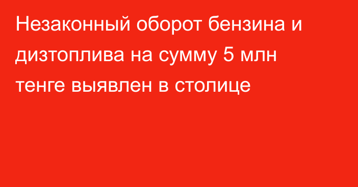 Незаконный оборот бензина и дизтоплива на сумму 5 млн тенге выявлен в столице