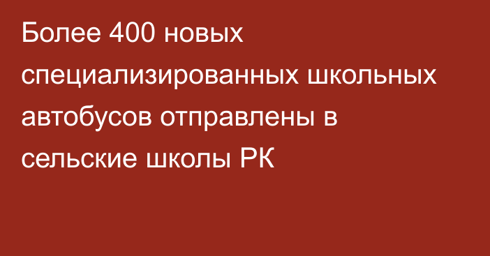 Более 400 новых специализированных школьных автобусов отправлены в сельские школы РК