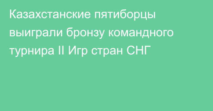 Казахстанские пятиборцы выиграли бронзу командного турнира II Игр стран СНГ