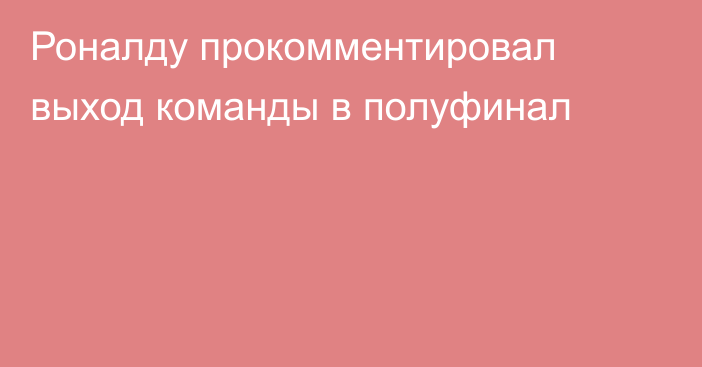 Роналду прокомментировал выход команды в полуфинал