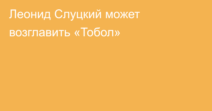 Леонид Слуцкий может возглавить «Тобол»