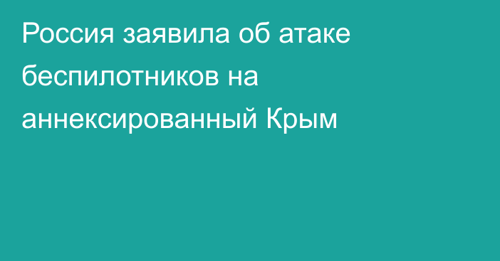 Россия заявила об атаке беспилотников на аннексированный Крым