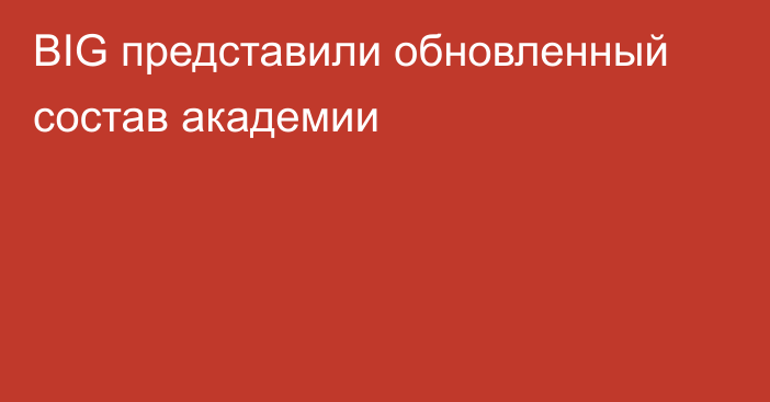 BIG представили обновленный состав академии