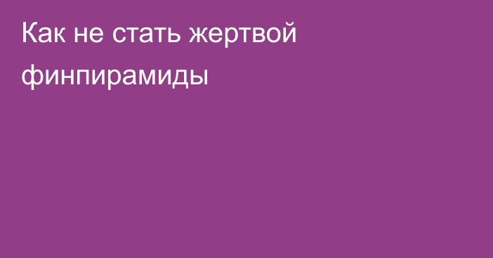 Как не стать жертвой финпирамиды