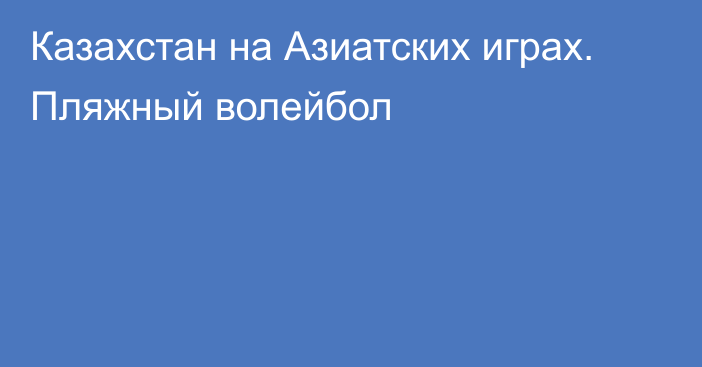 Казахстан на Азиатских играх. Пляжный волейбол