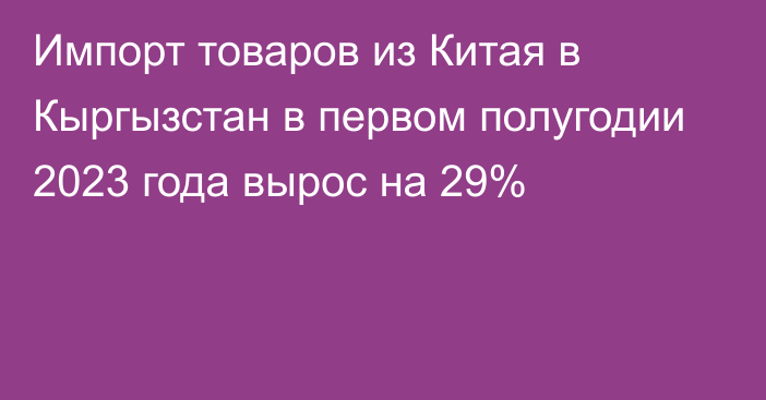 Импорт товаров из Китая в Кыргызстан в первом полугодии 2023 года вырос на 29%