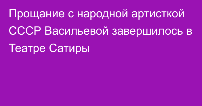 Прощание с народной артисткой СССР Васильевой завершилось в Театре Сатиры