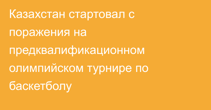 Казахстан стартовал с поражения на предквалификационном олимпийском турнире по баскетболу