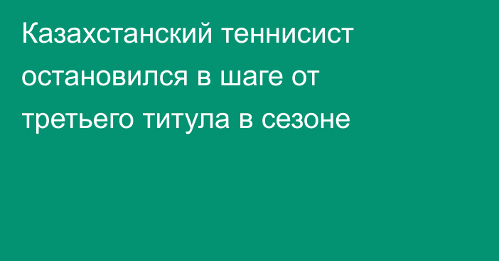 Казахстанский теннисист остановился в шаге от третьего титула в сезоне