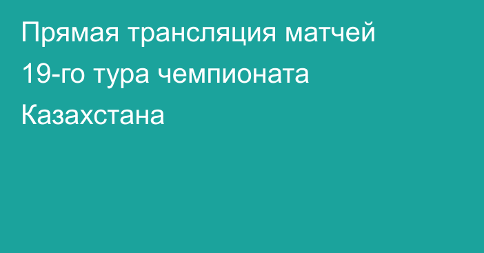 Прямая трансляция матчей 19-го тура чемпионата Казахстана