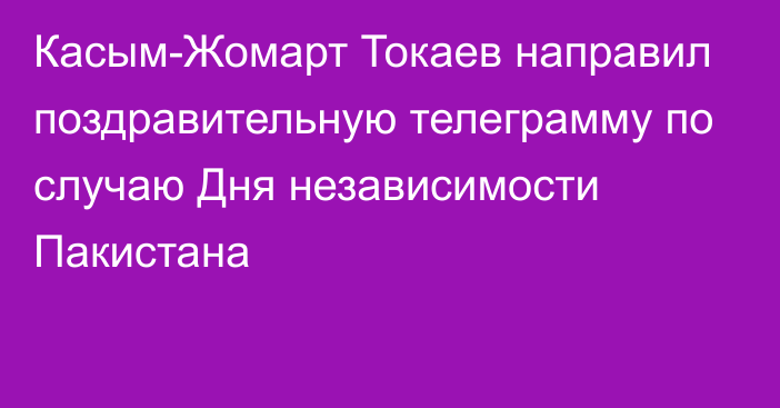 Касым-Жомарт Токаев направил поздравительную телеграмму по случаю Дня независимости Пакистана