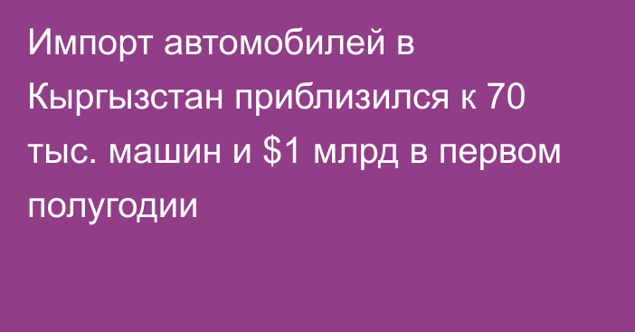 Импорт автомобилей в Кыргызстан приблизился к 70 тыс. машин и $1 млрд в первом полугодии