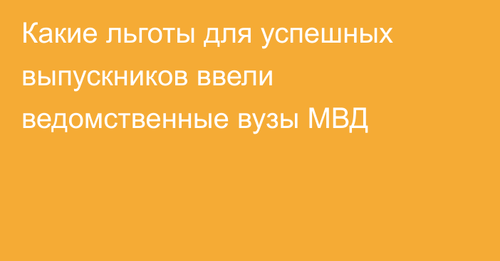 Какие льготы для успешных выпускников ввели ведомственные вузы МВД