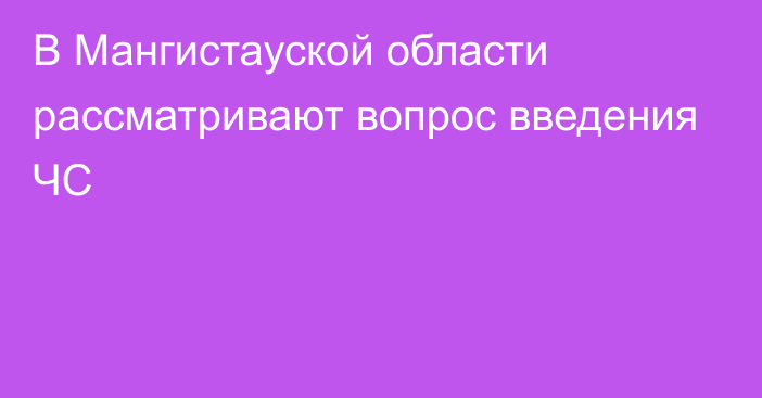 В Мангистауской области рассматривают вопрос введения ЧС