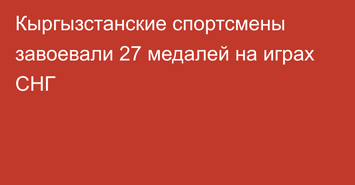 Кыргызстанские спортсмены завоевали 27 медалей на играх СНГ