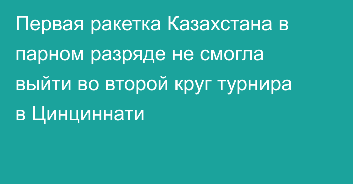 Первая ракетка Казахстана в парном разряде не смогла выйти во второй круг турнира в Цинциннати