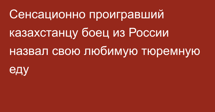 Сенсационно проигравший казахстанцу боец из России назвал свою любимую тюремную еду