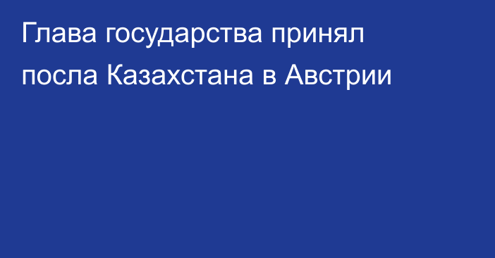 Глава государства принял посла Казахстана в Австрии