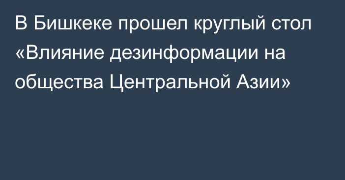 В Бишкеке прошел круглый стол «Влияние дезинформации на общества Центральной Азии»