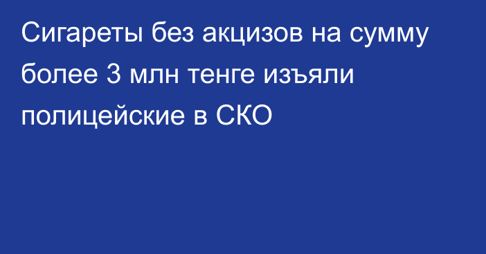 Сигареты без акцизов на сумму более 3 млн тенге изъяли полицейские в СКО