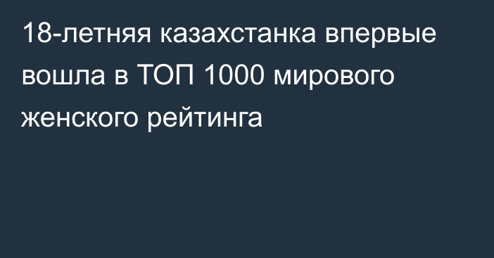 18-летняя казахстанка впервые вошла в ТОП 1000 мирового женского рейтинга