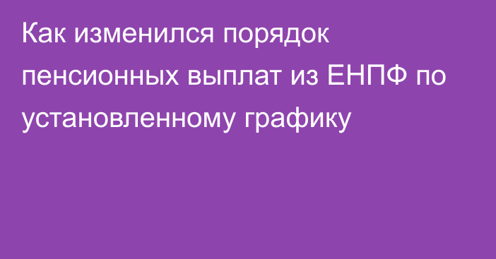 Как изменился порядок пенсионных выплат из ЕНПФ по установленному графику