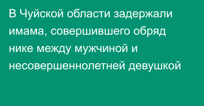 В Чуйской области задержали имама, совершившего обряд нике между мужчиной и несовершеннолетней девушкой