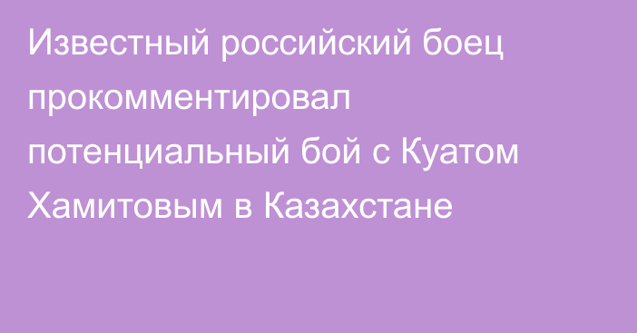 Известный российский боец прокомментировал потенциальный бой с Куатом Хамитовым в Казахстане