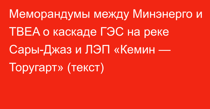 Меморандумы между Минэнерго и TBEA о каскаде ГЭС на реке Сары-Джаз и ЛЭП «Кемин — Торугарт» (текст)