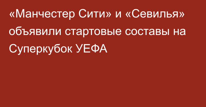 «Манчестер Сити» и «Севилья» объявили стартовые составы на Суперкубок УЕФА