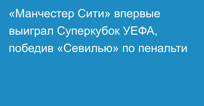 «Манчестер Сити» впервые выиграл Суперкубок УЕФА, победив «Севилью» по пенальти