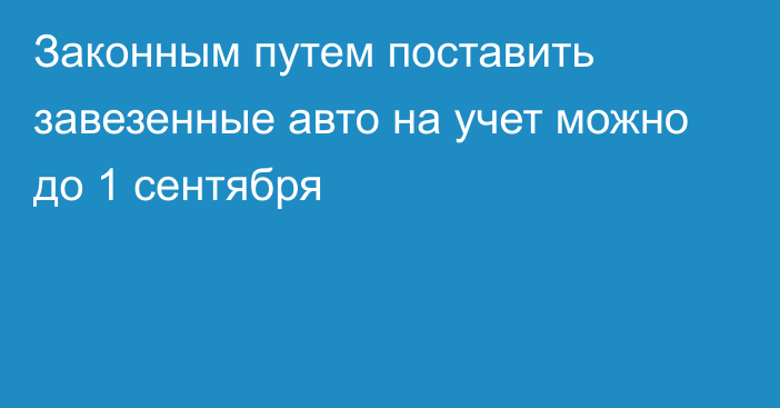 Законным путем поставить завезенные авто на учет можно до 1 сентября