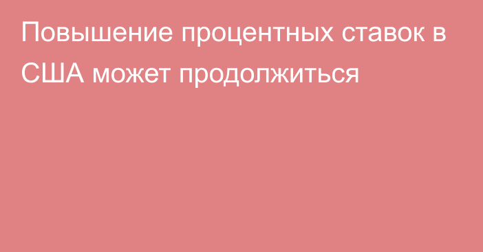 Повышение процентных ставок в США может продолжиться