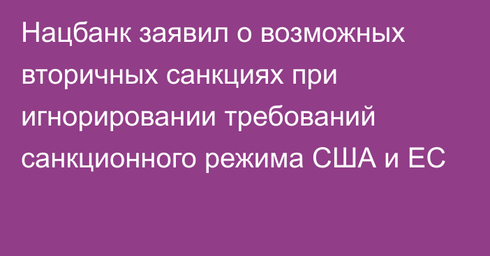 Нацбанк заявил о возможных вторичных санкциях при игнорировании требований санкционного режима США и ЕС