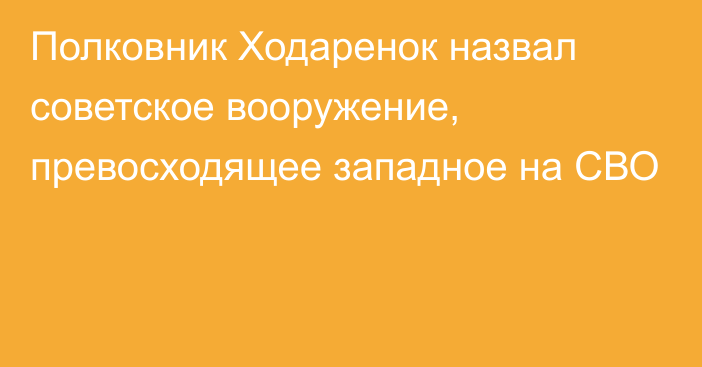 Полковник Ходаренок назвал советское вооружение, превосходящее западное на СВО