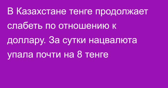 В Казахстане тенге продолжает слабеть по отношению к доллару. За сутки нацвалюта упала почти на 8 тенге