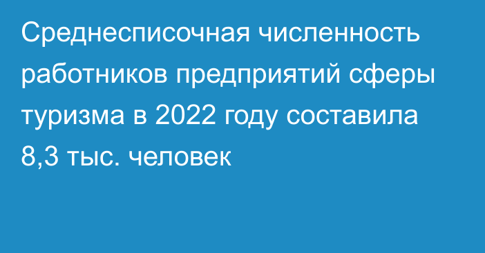 Среднесписочная численность работников предприятий сферы туризма в 2022 году составила 8,3 тыс. человек