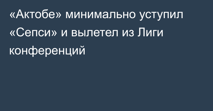 «Актобе» минимально уступил «Сепси» и вылетел из Лиги конференций