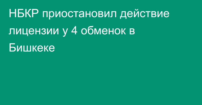 НБКР приостановил действие  лицензии у 4 обменок в Бишкеке