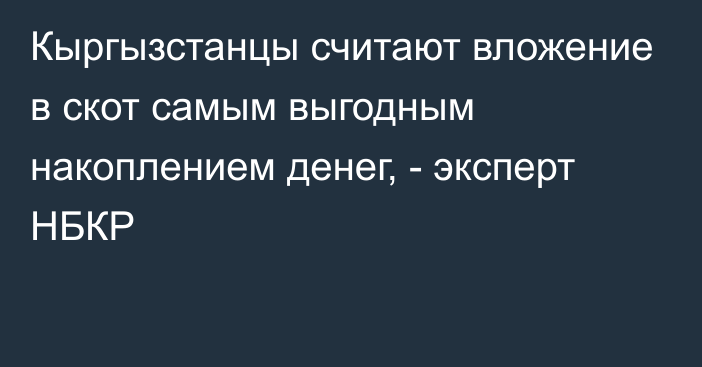 Кыргызстанцы считают вложение в скот самым выгодным накоплением денег, -  эксперт НБКР