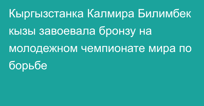 Кыргызстанка Калмира Билимбек кызы завоевала бронзу на молодежном чемпионате мира по борьбе