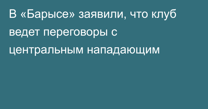 В «Барысе» заявили, что клуб ведет переговоры с центральным нападающим