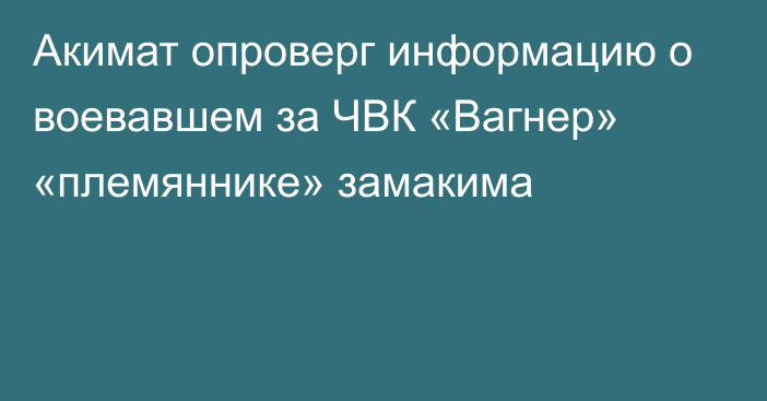 Акимат опроверг информацию о воевавшем за ЧВК «Вагнер» «племяннике» замакима