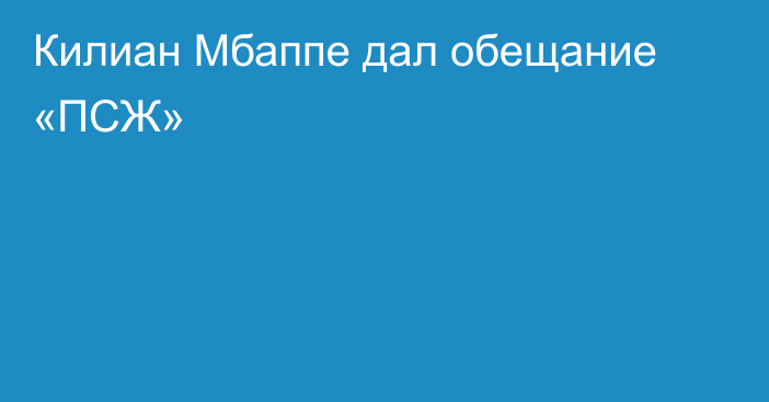 Килиан Мбаппе дал обещание «ПСЖ»