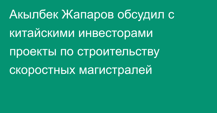 Акылбек Жапаров обсудил с китайскими инвесторами проекты по строительству скоростных магистралей