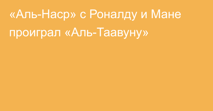 «Аль-Наср» с Роналду и Мане проиграл «Аль-Таавуну»