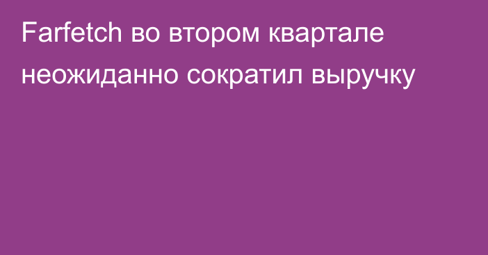 Farfetch во втором квартале неожиданно сократил выручку